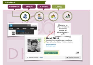 LINKEDIN 
Généralités Erreurs Conseils Config. 
Cliquez sur les 
stylos permettra de 
directement 
modifier les 
éléments de votre 
profil. 
 
