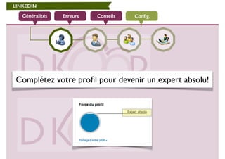 LINKEDIN 
Généralités Erreurs Conseils Config. 
Complétez votre profil pour devenir un expert absolu! 
 