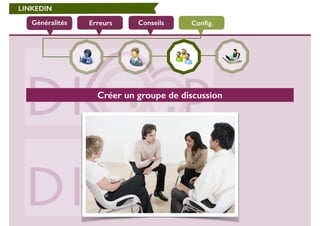 LINKEDIN 
Généralités Erreurs Conseils Config. 
Créer un groupe de discussion 
 