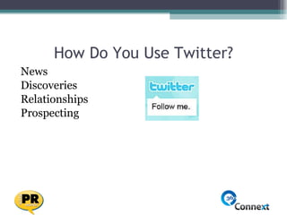 How Do You Use Twitter? <ul><li>News </li></ul><ul><li>Discoveries </li></ul><ul><li>Relationships </li></ul><ul><li>Prosp...