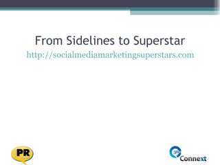 From Sidelines to Superstar <ul><li>http://socialmediamarketingsuperstars.com   </li></ul>