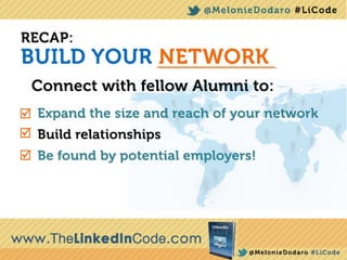 RECAP: Build Your Network
Connect with fellow Alumni to:
•Expand the size and reach of your network
•Build relationships
•Be found by potential employers!
 