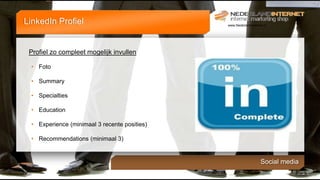 LinkedIn Profiel                              www.NederlandInternet.nl




 Profiel zo compleet mogelijk invullen

 • Foto

 • Summary

 • Specialties

 • Education

 • Experience (minimaal 3 recente posities)

 • Recommendations (minimaal 3)


                                                                  Social media
 