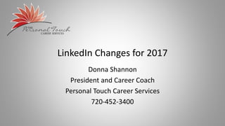 LinkedIn Changes for 2017
Donna Shannon
President and Career Coach
Personal Touch Career Services
720-452-3400
 