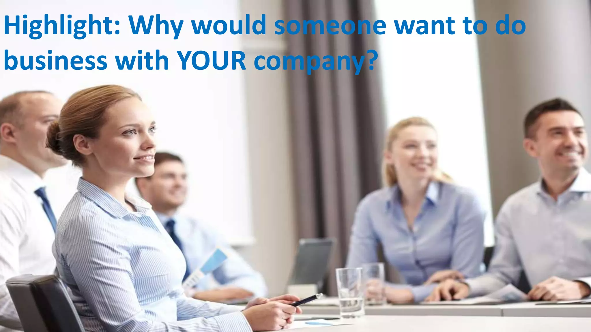 Highlight: Why would someone want to do
business with YOUR company?
 