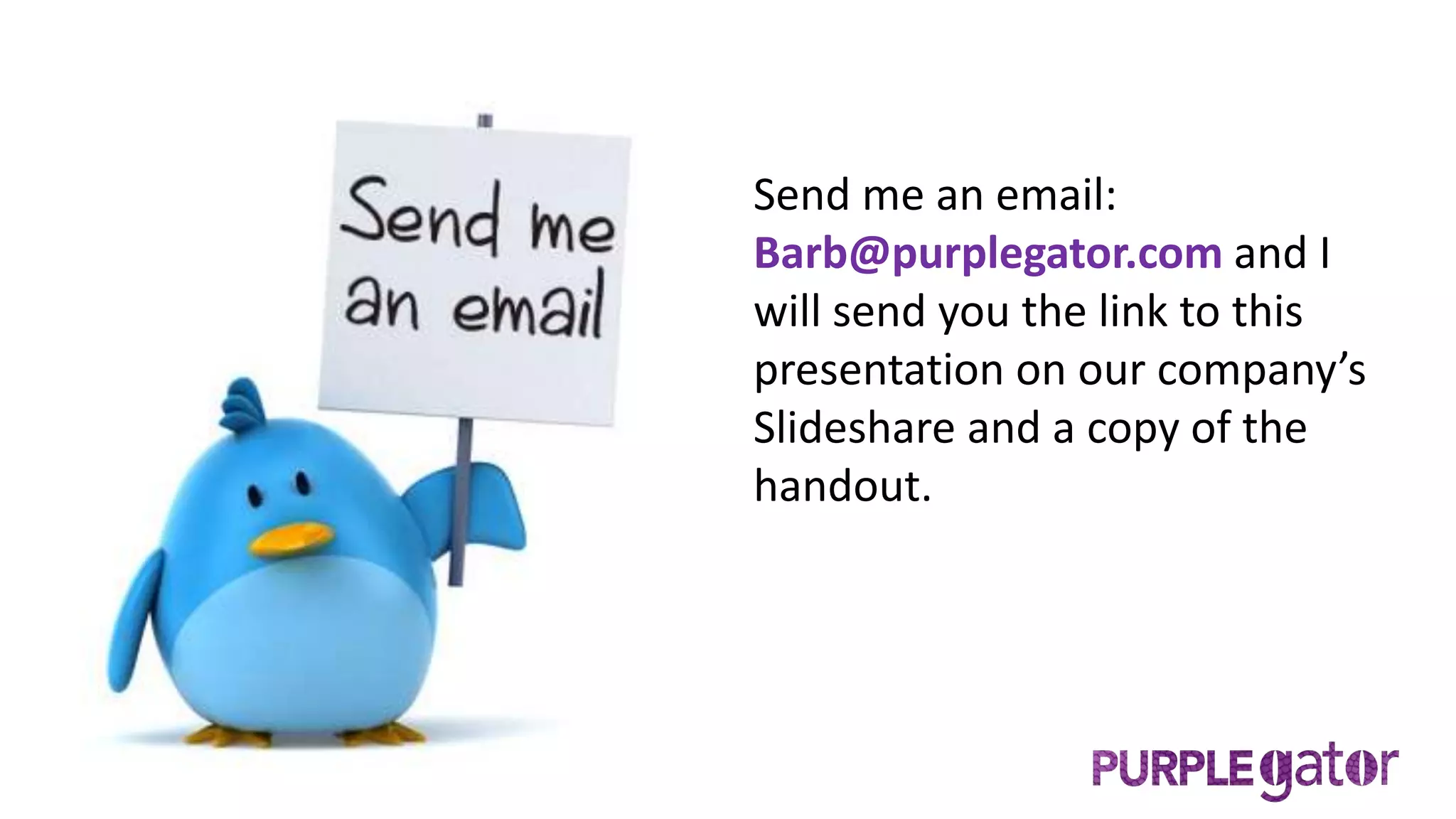 Send me an email:
Barb@purplegator.com and I
will send you the link to this
presentation on our company’s
Slideshare and a copy of the
handout.
 