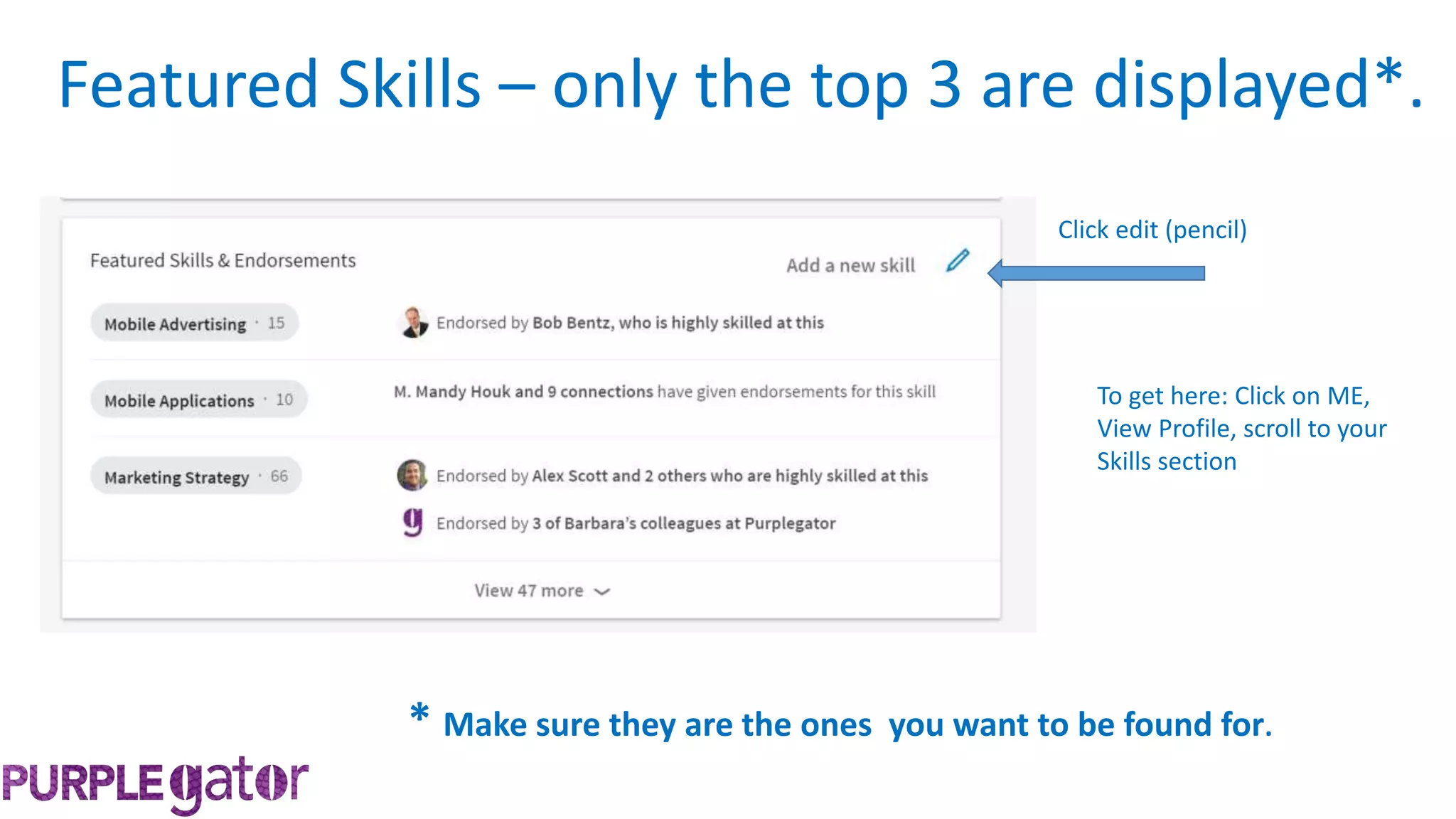 Featured Skills – only the top 3 are displayed*.
Click edit (pencil)
* Make sure they are the ones you want to be found for.
To get here: Click on ME,
View Profile, scroll to your
Skills section
 