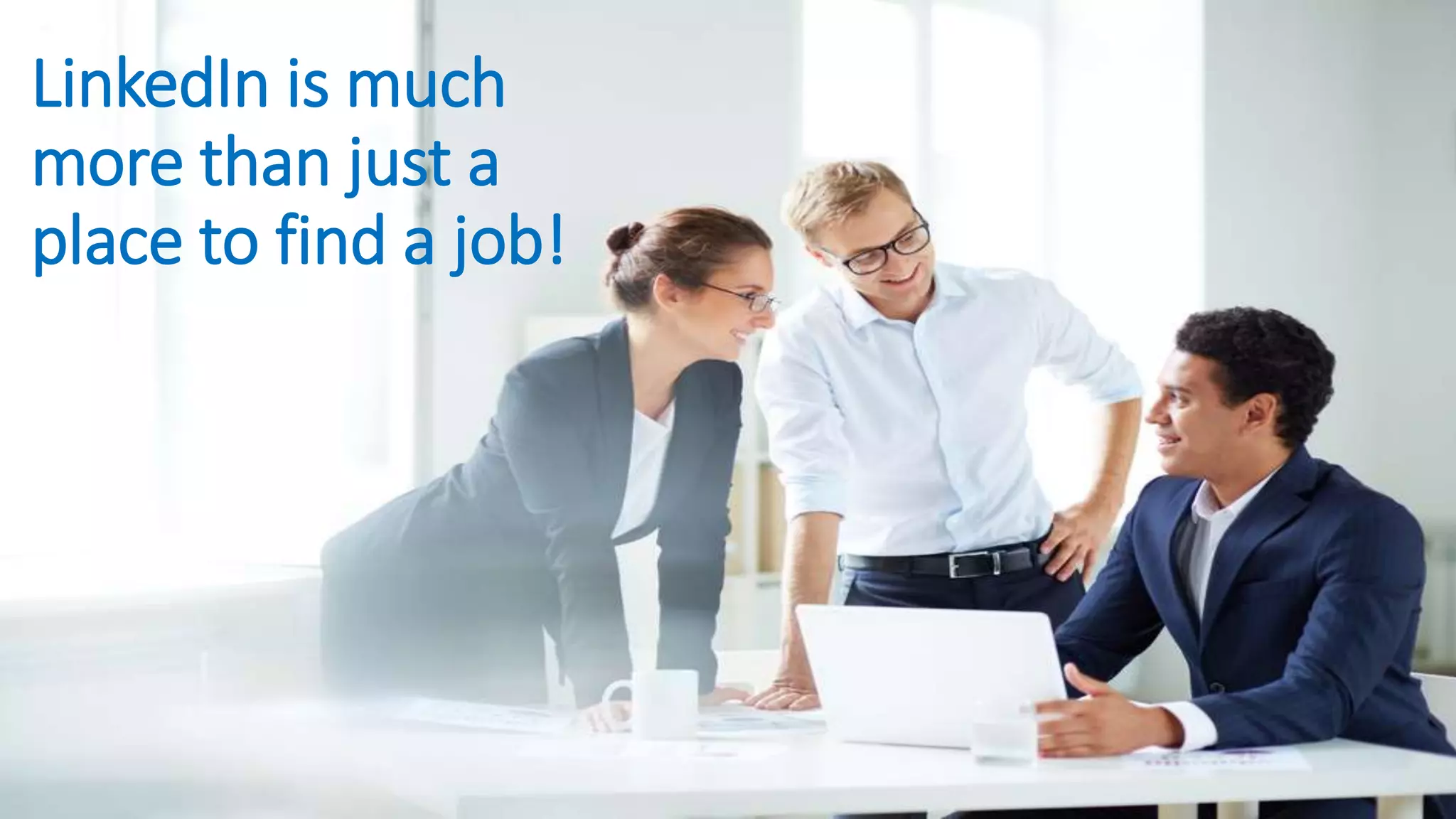 LinkedIn is much
more than just a
place to find a job!
 
