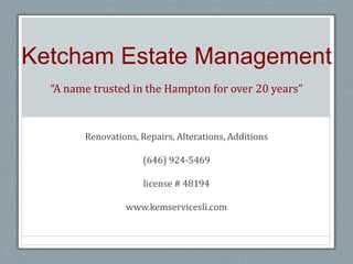 Ketcham Estate Management“A name trusted in the Hampton for over 20 years” Renovations, Repairs, Alterations, Additions(646) 924-5469license # 48194 www.kemservicesli.com 