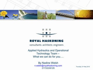 Thursday 13 th  May 2010 Applied Hydraulics and Operational Technology Team –  What we can do for you…. By Nadine Welsh [email_address] 01733336120 