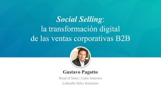 ​Gustavo Pagotto
​Head of Sales | Latin America
​LinkedIn Sales Solutions
Social Selling:
la transformación digital
de las ventas corporativas B2B
 