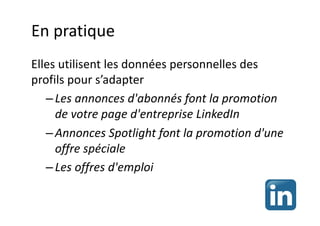 En pratique
Elles utilisent les données personnelles des
profils pour s’adapter
– Les annonces d'abonnés font la promotion
de votre page d'entreprise LinkedIn
– Annonces Spotlight font la promotion d'une
offre spéciale
– Les offres d'emploi
 