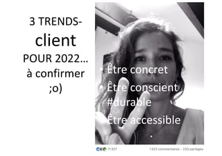 3 TRENDS-
client
POUR 2022…
à confirmer
;o)
• Être concret
• Être conscient
#durable
• Être accessible
 
