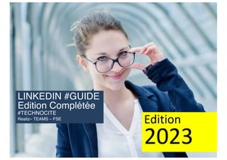 LINKEDIN #GUIDE
Edition Complétée
#TECHNOCITE
Realiz– TEAMS – FSE
Edition
2023
 
