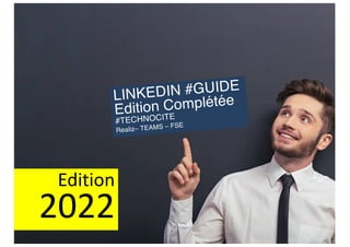 LINKEDIN #GUIDE
Edition Complétée
#TECHNOCITE
Realiz– TEAMS – FSE
Edition
2022
 