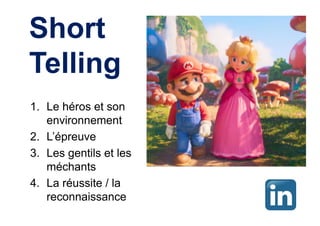 Short
Telling
1. Le héros et son
environnement
2. L’épreuve
3. Les gentils et les
méchants
4. La réussite / la
reconnaissance
 
