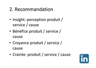 2. Recommandation
• Insight: perception produit /
service / cause
• Bénéfice produit / service /
cause
• Croyance produit / service /
cause
• Crainte: produit / service / cause
 