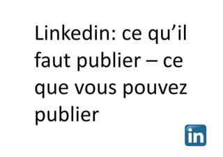 Linkedin: ce qu’il
faut publier – ce
que vous pouvez
publier
 