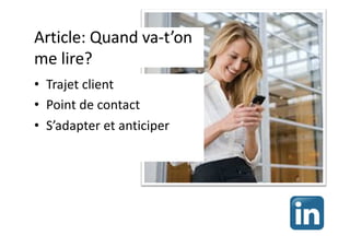 Article: Quand va-t’on
me lire?
• Trajet client
• Point de contact
• S’adapter et anticiper
 