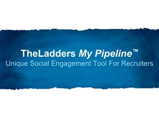 TheLadders My Pipeline™Unique Social Engagement Tool For Recruiters