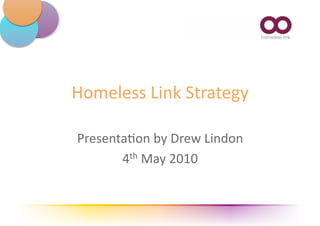 Homeless Link Strategy  

Presenta3on by Drew Lindon 
       4th May 2010 
 
