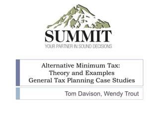 Alternative Minimum Tax:
      Theory and Examples
General Tax Planning Case Studies

           Tom Davison, Wendy Trout
 