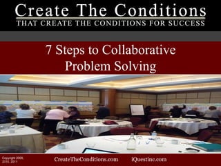 CreateTheConditions.com  iQuestinc.com 7 Steps to Collaborative Problem Solving Copyright 2009, 2010, 2011 