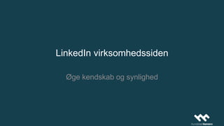 LinkedIn virksomhedssiden
Øge kendskab og synlighed
 
