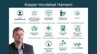 Ejer af
Hundebøl Hamann ApS
Hjælper mine kunder
Med at bevare overblikket
I den digitale jungle
Teknisk baggrund
–datamatiker 2000
Selvstændig siden
september 2014
Far til fire
Rådgiver og holder
foredrag
om sociale medier
Stærkt netværk
af digitale
spidskompetencer
Vild med digitale
gadgets
Generalist indenfor
det digitale
Connect gerne på:
/hamann
Hjælper mine kunder
med online
markedsføring
Kasper Hundebøl Hamann
 