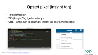 Opsæt pixel (insight tag)
• Tilføj domæne(r)
• Tilføj Insight Tag lige før </body>
• OBS – andre kan få adgang til Insight tag eller annoncekonto
Genvej til annoncerne https://www.linkedin.com/ad/accounts
 