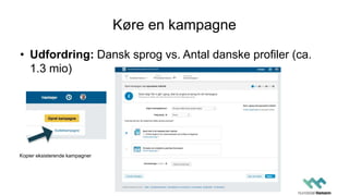 Køre en kampagne
• Udfordring: Dansk sprog vs. Antal danske profiler (ca.
1.3 mio)
Kopier eksisterende kampagner
 