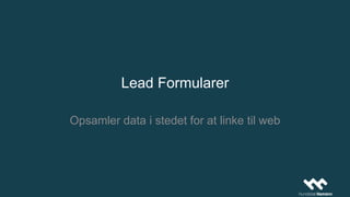 Lead Formularer
Opsamler data i stedet for at linke til web
 