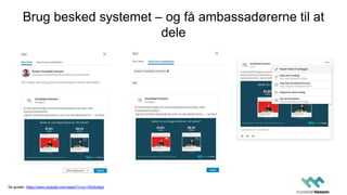 Brug besked systemet – og få ambassadørerne til at
dele
Se guiden: https://www.youtube.com/watch?v=cv14Zx5x6g4
 