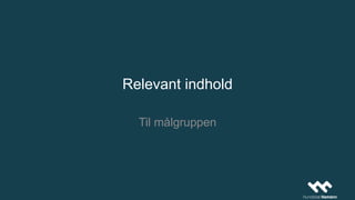 Relevant indhold
Til målgruppen
 