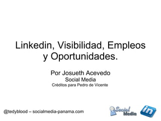 Linkedin, Visibilidad, Empleos y Oportunidades. Por Josueth Acevedo Social Media Créditos para Pedro de Vicente  @tedyblood – socialmedia-panama.com   