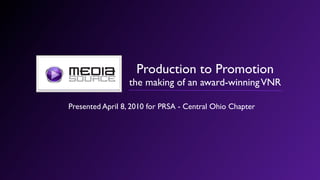 Production to Promotion
                 the making of an award-winning VNR

Presented April 8, 2010 for PRSA - Central Ohio Chapter
 