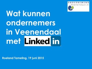 Wat kunnen
ondernemers
in Veenendaal
met
Roeland Tameling, 19 juni 2015
 