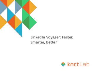 LinkedIn Voyager: Faster,
Smarter, Better
 