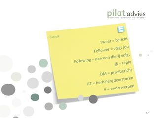 .  Gebruik Tweet = bericht Follower = volgt jou Following = persoon die jij volgt @ = reply DM = privébericht RT = herhalen/doorsturen # = onderwerpen 