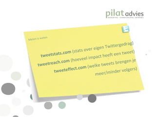 .  Meten is weten tweetstats.com  (stats over eigen Twittergedrag) tweetreach.com  (hoeveel impact heeft een tweet) tweeteffect.com  (welke tweets brengen je meer/minder volgers) 