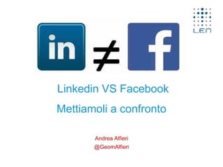 Andrea Alfieri
@GeomAlfieri
Linkedin VS Facebook
Mettiamoli a confronto
 