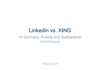 LinkedIn vs. XING
In Germany, Austria and Switzerland
           (DACH Region)




            Prepared by James Glazebrook
              www.jamesglazebrook.com
 