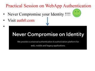 Practical Session on WebApp Authentication
• Never Compromise your Identity !!!!
• Visit auth0.com
•
 