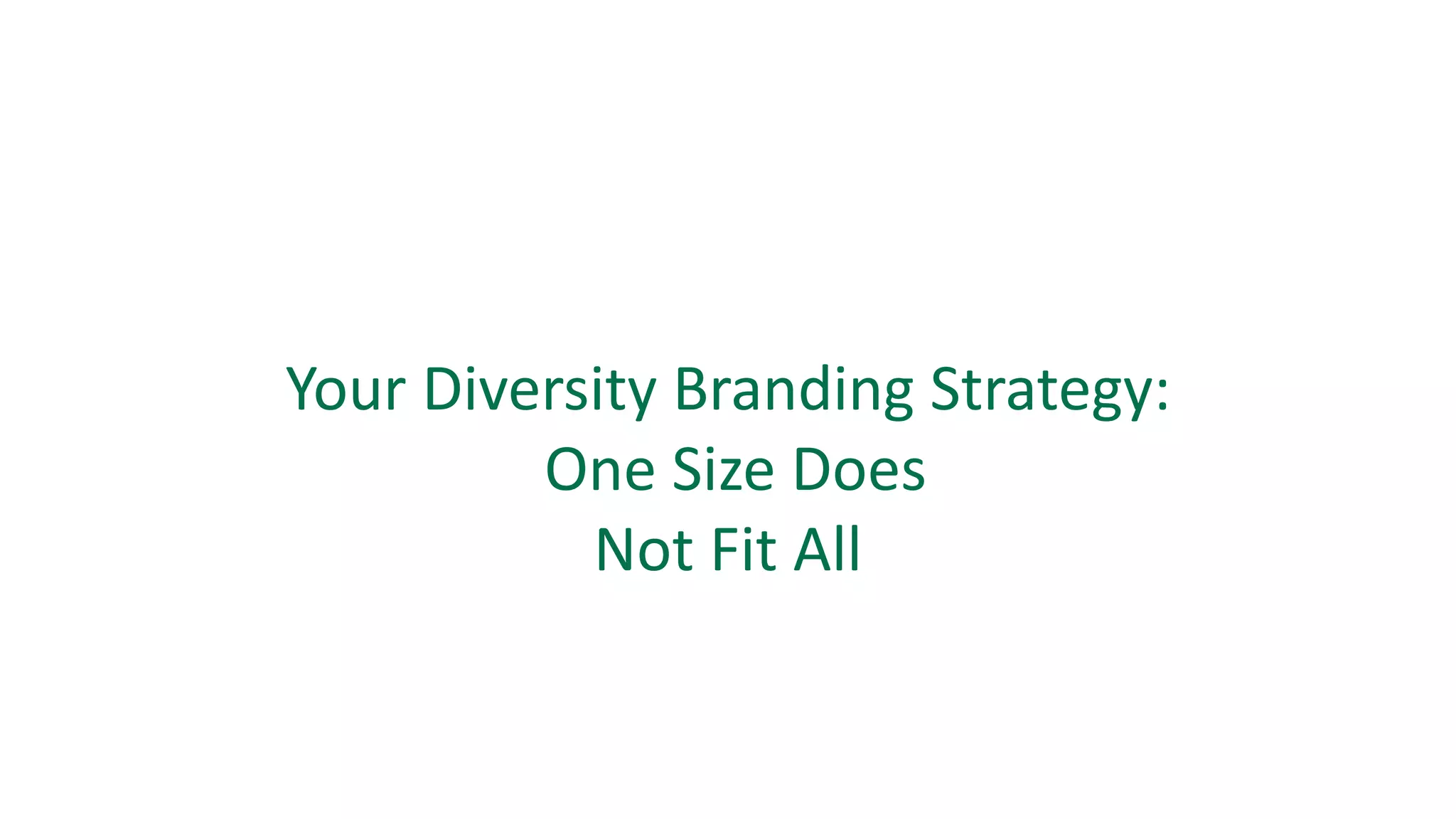 Your	Diversity	Branding	Strategy:
One	Size	Does	
Not	Fit	All
 
