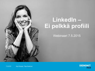 28.5.2015
Webinaari 7.5.2015
LinkedIn –
Ei pelkkä profiili
Arja Parpala, Taija Keskinen
 