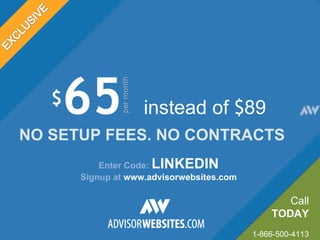 $ 65   instead of  $ 89 NO SETUP FEES. NO CONTRACTS Enter Code:  LINKEDIN Signup at  www.advisorwebsites.com Call TODAY 1-866-500-4113 