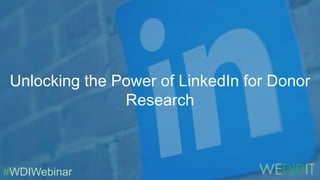Unlocking the Power of LinkedIn for Donor
Research
#WDIWebinar
 