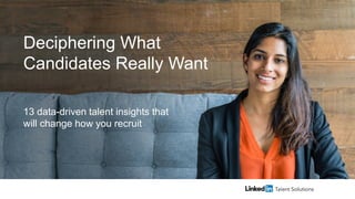 Deciphering What
Candidates Really Want
13 data-driven talent insights that
will change how you recruit
 
