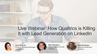 Live Webinar: How Qualtrics is Killing
It with Lead Generation on LinkedIn
Irina Skripnik
Product Marketing Manager,
LinkedIn
Mike Maughan
Head of Brand Growth
Qualtrics
Mitchell Wright
Demand Generation
Qualtrics
 