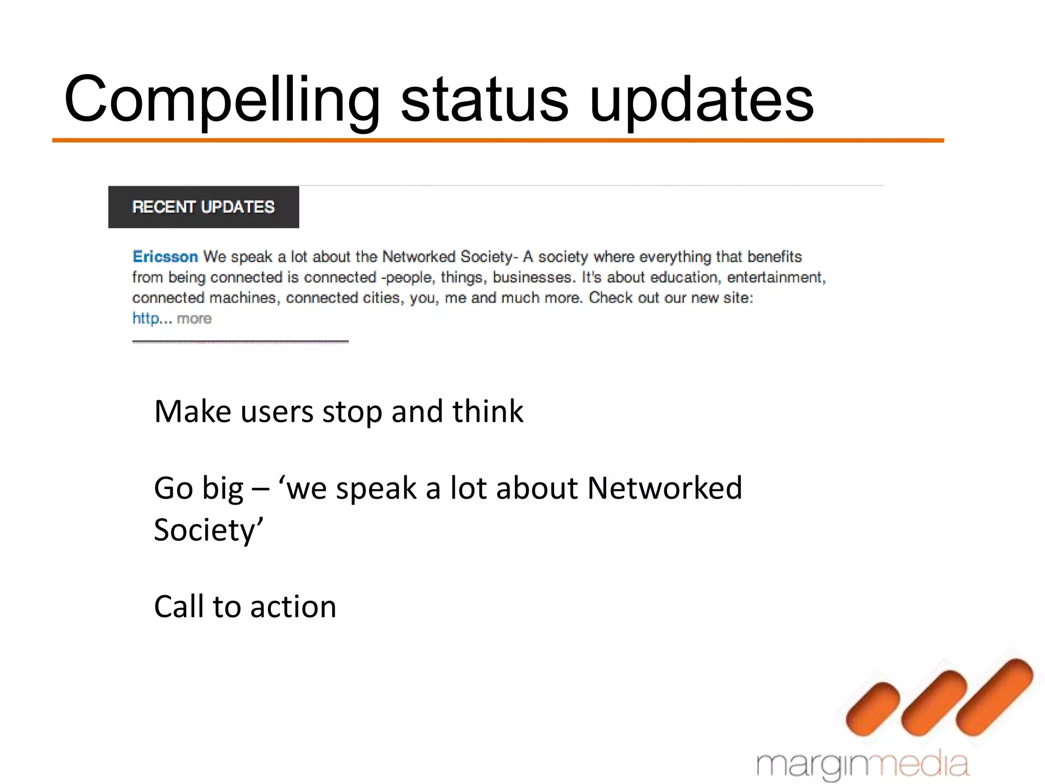Compelling status updates



   Make users stop and think

   Go big – ‘we speak a lot about Networked
   Society’

   Call to action
 